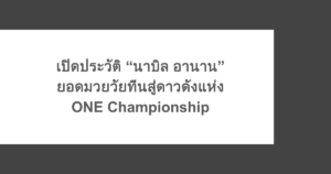 เปิดประวัติ “นาบิล อานาน” ยอดมวยวัยทีนสู่ดาวดังแห่ง ONE Championship