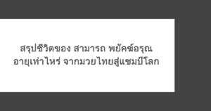 สรุปชีวิตของ สามารถ พยัคฆ์อรุณ อายุเท่าไหร่ จากมวยไทยสู่แชมป์โลก