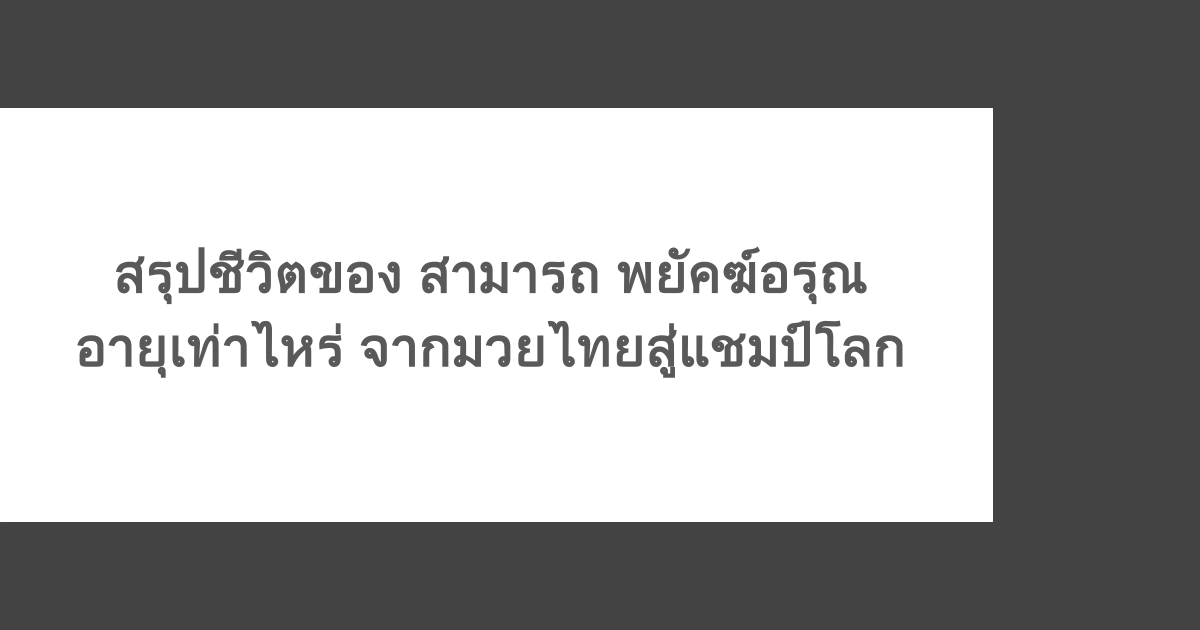 สรุปชีวิตของ สามารถ พยัคฆ์อรุณ อายุเท่าไหร่ จากมวยไทยสู่แชมป์โลก