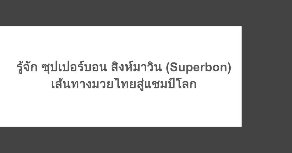 รู้จัก ซุปเปอร์บอน สิงห์มาวิน (Superbon) เส้นทางมวยไทยสู่แชมป์โลก