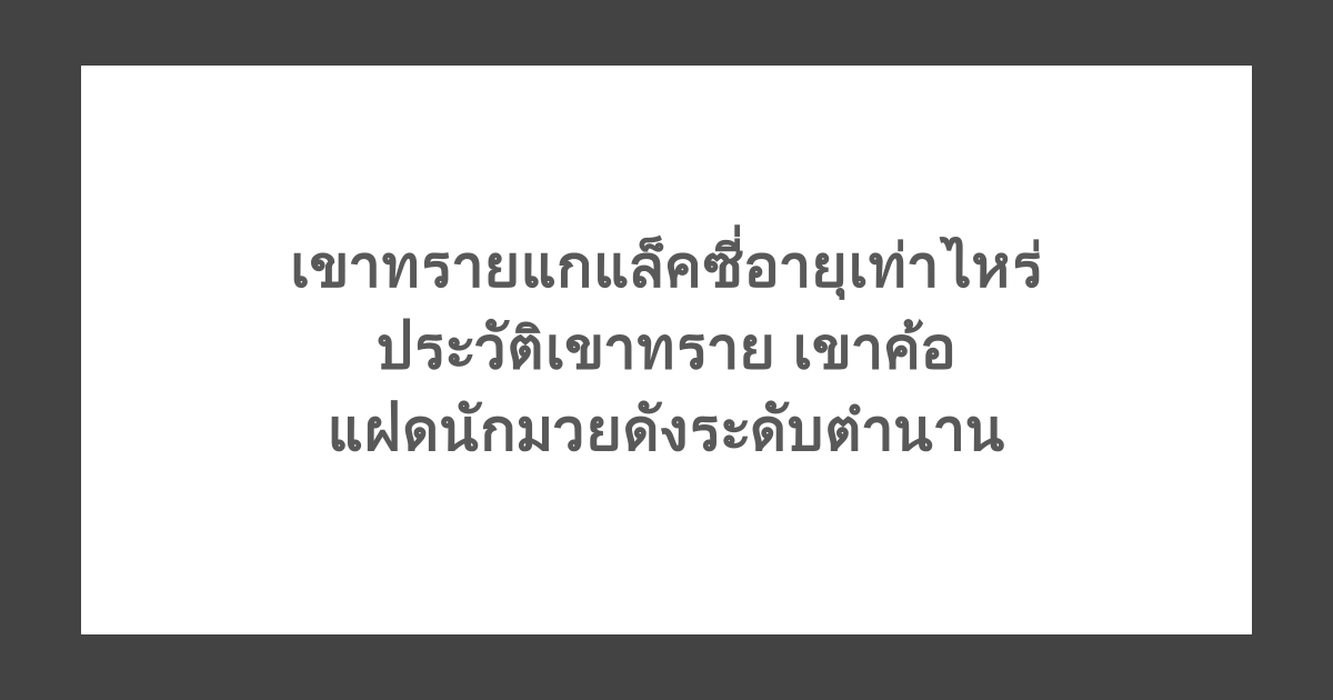 เขาทรายแกแล็คซี่อายุเท่าไหร่ ประวัติเขาทราย เขาค้อ แฝดนักมวยดังระดับตำนาน