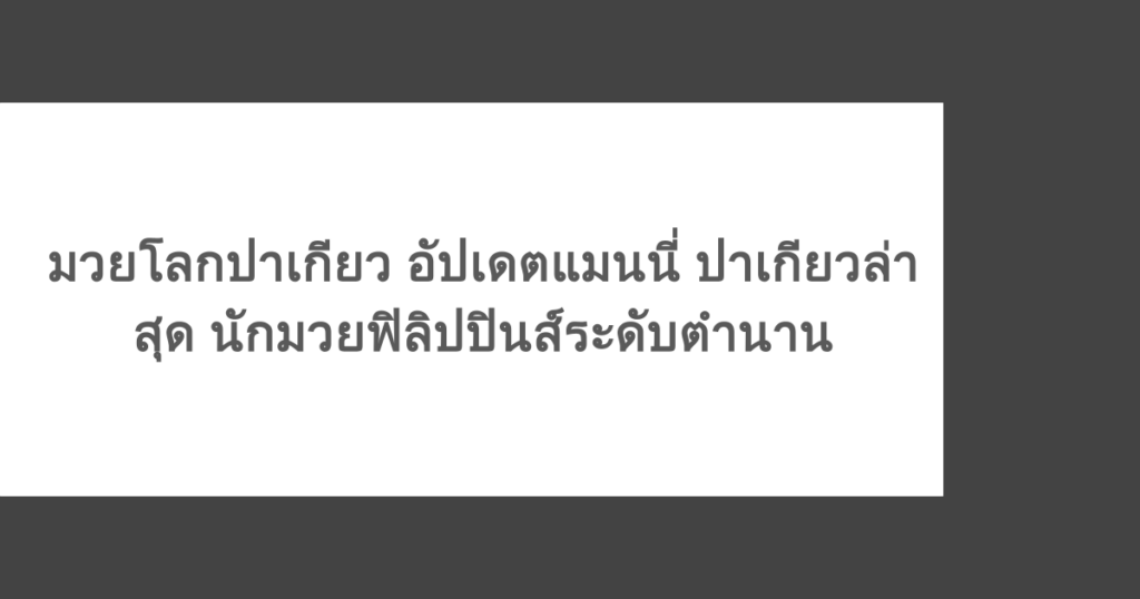 มวยโลกปาเกียว อัปเดตแมนนี่ ปาเกียวล่าสุด นักมวยฟิลิปปินส์ระดับตำนาน
