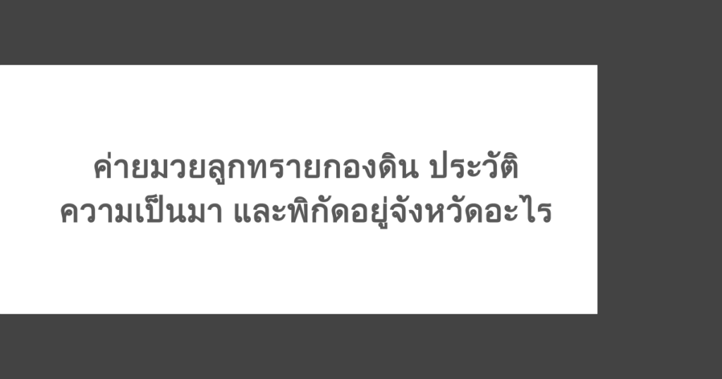 ค่ายมวยลูกทรายกองดิน ประวัติความเป็นมา และพิกัดอยู่จังหวัดอะไร