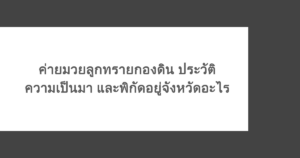 ค่ายมวยลูกทรายกองดิน ประวัติความเป็นมา และพิกัดอยู่จังหวัดอะไร