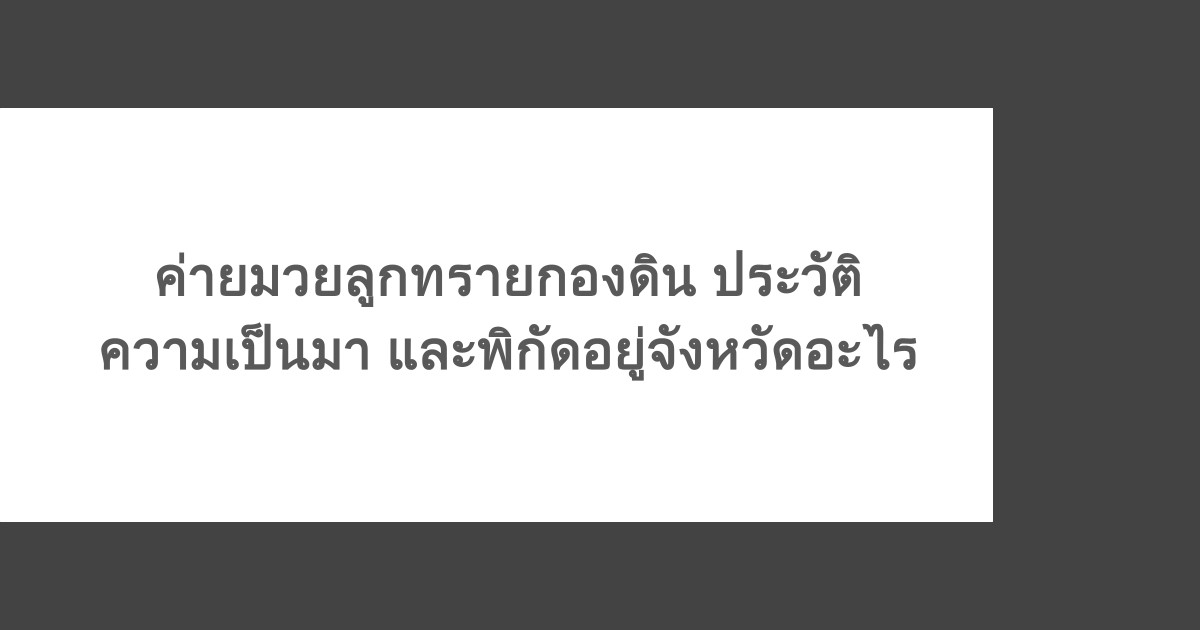ค่ายมวยลูกทรายกองดิน ประวัติความเป็นมา และพิกัดอยู่จังหวัดอะไร
