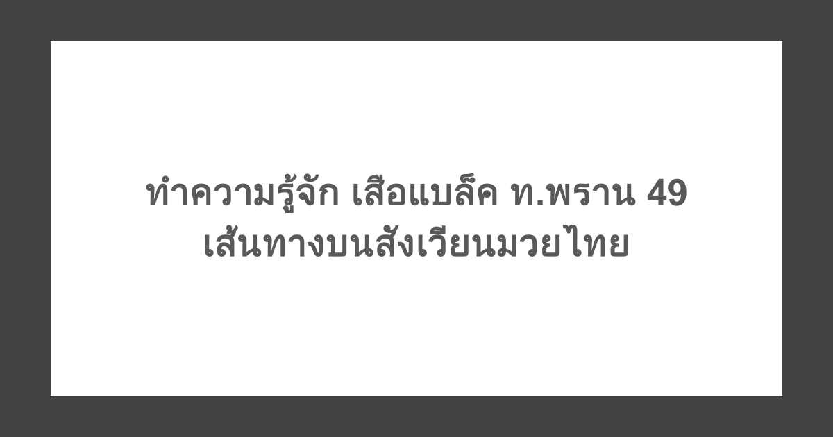 ทำความรู้จัก เสือแบล็ค ท.พราน 49 เส้นทางบนสังเวียนมวยไทย 