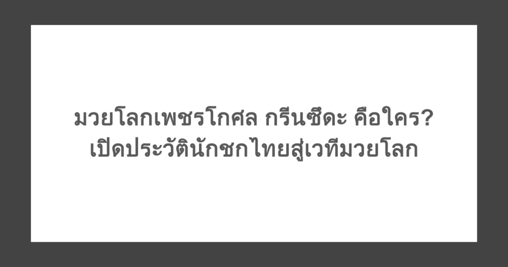 มวยโลกเพชรโกศล กรีนซึดะ คือใคร เปิดประวัตินักชกไทยสู่เวทีมวยโลก