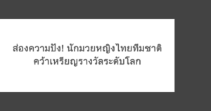 ส่องความปัง! นักมวยหญิงไทยทีมชาติ คว้าเหรียญรางวัลระดับโลก